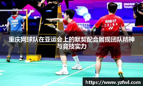 重庆网球队在亚运会上的默契配合展现团队精神与竞技实力