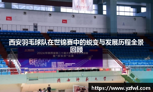 西安羽毛球队在世锦赛中的蜕变与发展历程全景回顾